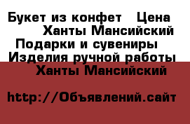 Букет из конфет › Цена ­ 300 - Ханты-Мансийский Подарки и сувениры » Изделия ручной работы   . Ханты-Мансийский